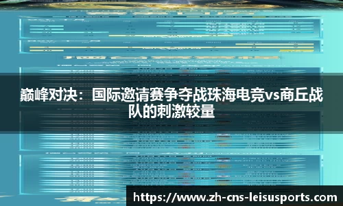 巅峰对决：国际邀请赛争夺战珠海电竞vs商丘战队的刺激较量