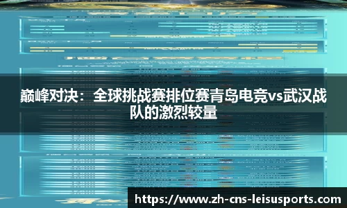 巅峰对决：全球挑战赛排位赛青岛电竞vs武汉战队的激烈较量